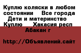 Куплю коляски,в любом состоянии. - Все города Дети и материнство » Куплю   . Хакасия респ.,Абакан г.